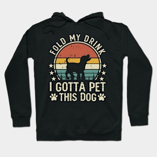 Fold My Drink I Gotta A Pet This Dog T shirt For Women Hoodie